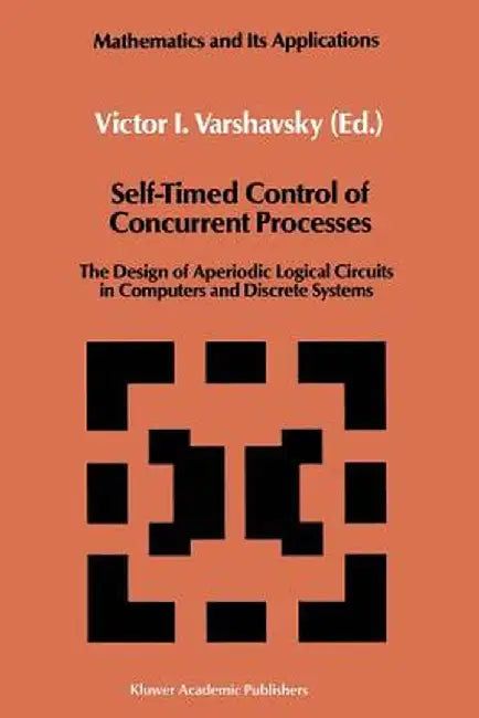 Self-Timed Control of Concurrent Processes: The Design of Aperiodic Logical Circuits in Computers and Discrete Systems by Victor I. Varshavsky
