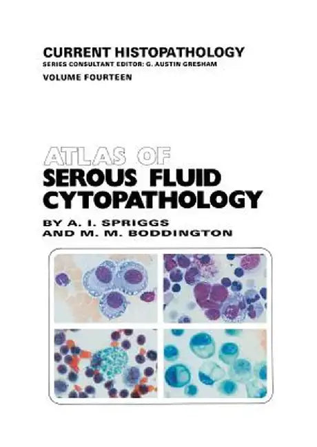 Atlas of Serous Fluid Cytopathology: A Guide to the Cells of Pleural, Pericardial, Peritoneal and Hydrocele Fluids by A. Spriggs