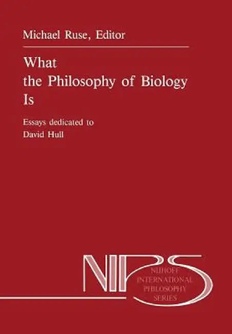 What the Philosophy of Biology Is: Essays Dedicated to David Hull by M. Ruse