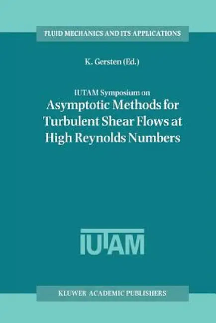 Iutam Symposium on Asymptotic Methods for Turbulent Shear Flows at High Reynolds Numbers: Proceedings of the Iutam Symposium Held in Bochum, Germany, by K. Gersten