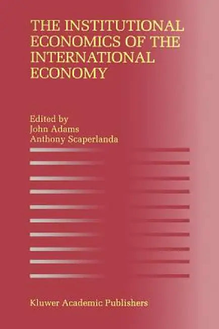 The Institutional Economics of the International Economy by John Adams
