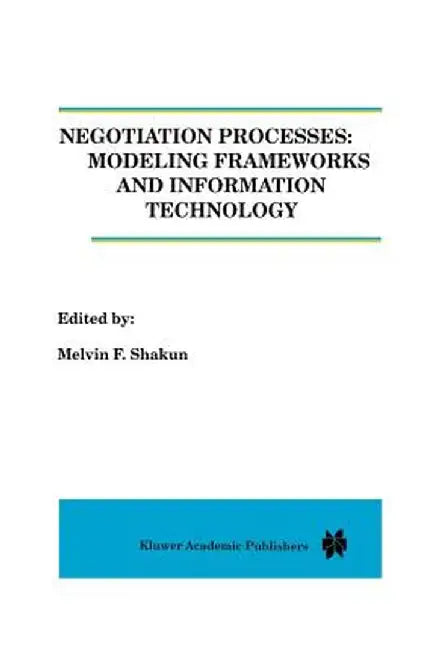 Negotiation Processes: Modeling Frameworks and Information Technology by Melvin Shakun
