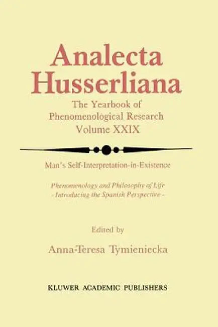 Man's Self-Interpretation-In-Existence: Phenomenology and Philosophy of Life Introducing the Spanish Perspective by Anna-Teresa Tymieniecka