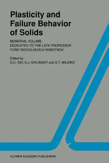 Plasticity and Failure Behavior of Solids: Memorial Volume Dedicated to the Late Professor Yuriy Nickolaevich Rabotnov by George C. Sih