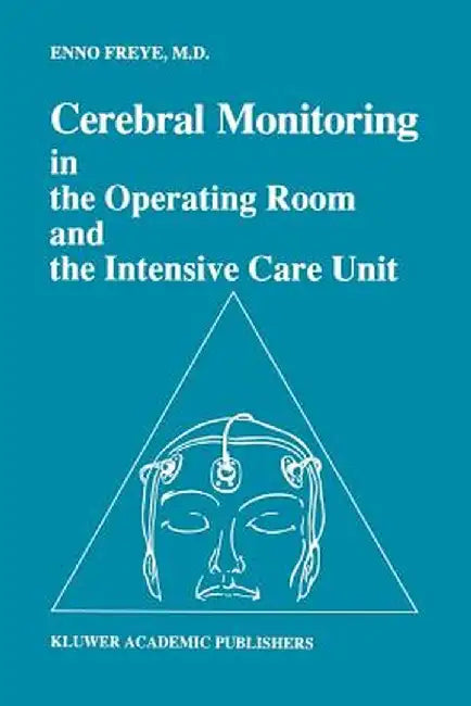 Cerebral Monitoring in the Operating Room and the Intensive Care Unit by Enno Freye