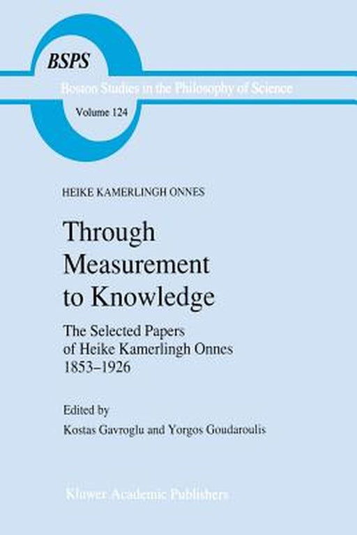 Through Measurement to Knowledge: The Selected Papers of Heike Kamerlingh Onnes 1853-1926 by Heike Kamerlingh Onnes