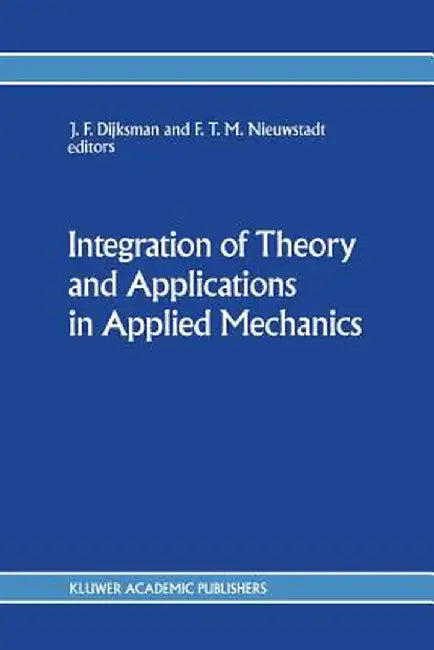 Integration of Theory and Applications in Applied Mechanics: Choice of Papers Presented at the First National Mechanics Congress, April 2-4, 1990, Rol by J. F. Dijksman