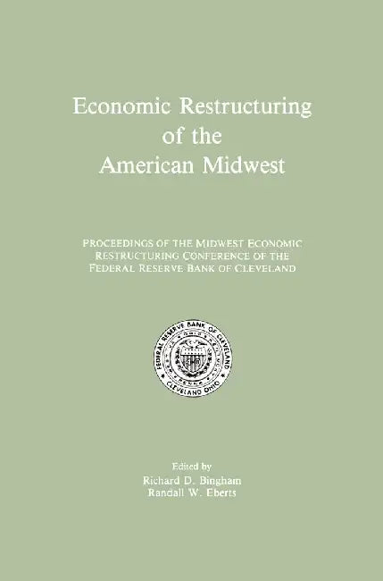 Economic Restructuring of the American Midwest: Proceedings of the Midwest Economic Restructuring Conference of the Federal Reserve Bank of Cleveland by Richard D. Bingham