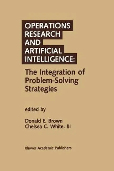Operations Research and Artificial Intelligence: The Integration of Problem-Solving Strategies by Donald E. Brown