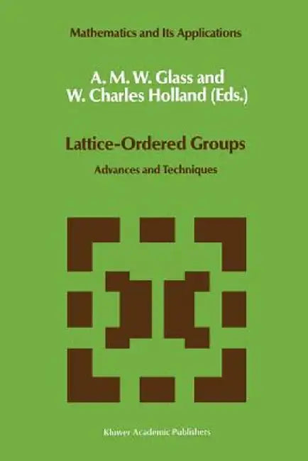 Lattice-Ordered Groups: Advances and Techniques by A. M. Glass