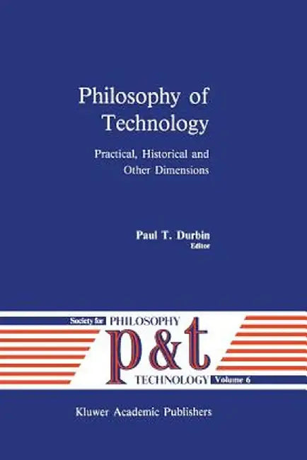 Philosophy of Technology: Practical, Historical and Other Dimensions by P. T. Durbin