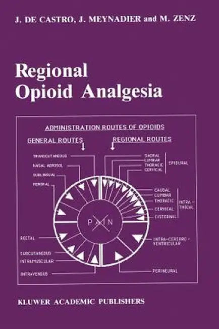 Regional Opioid Analgesia: Physiopharmacological Basis, Drugs, Equipment and Clinical Application by J. De Castro