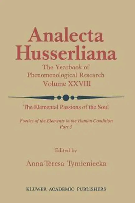 The Elemental Passions of the Soul Poetics of the Elements in the Human Condition: Part 3 by Anna-Teresa Tymieniecka