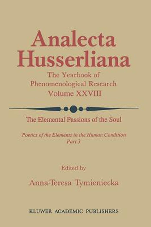 The Elemental Passions of the Soul Poetics of the Elements in the Human Condition: Part 3 by Anna-Teresa Tymieniecka