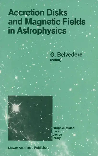 Accretion Disks and Magnetic Fields in Astrophysics: Proceedings of the European Physical Society Study Conference, Held in Noto (Sicily), Italy, June by G. Belvedere