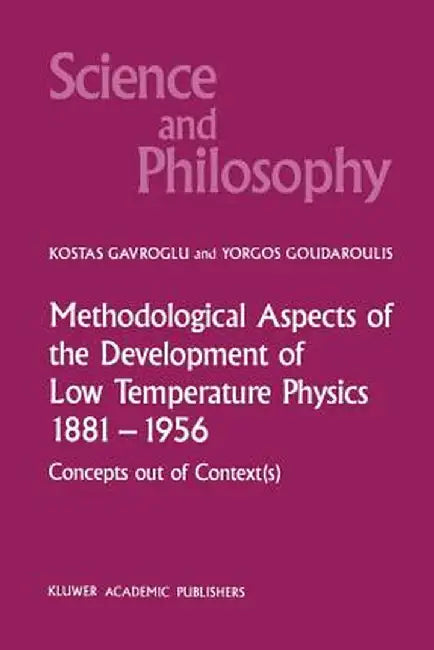 Methodological Aspects of the Development of Low Temperature Physics 1881-1956: Concepts Out of Context(s) by K. Gavroglu