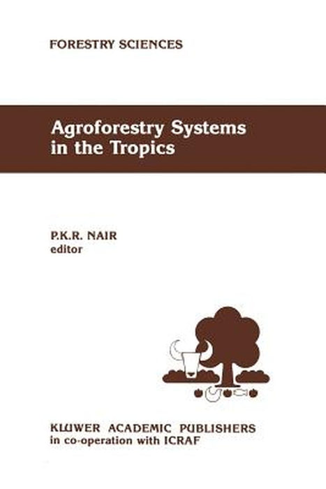 Agroforestry Systems in the Tropics by P. K. Nair