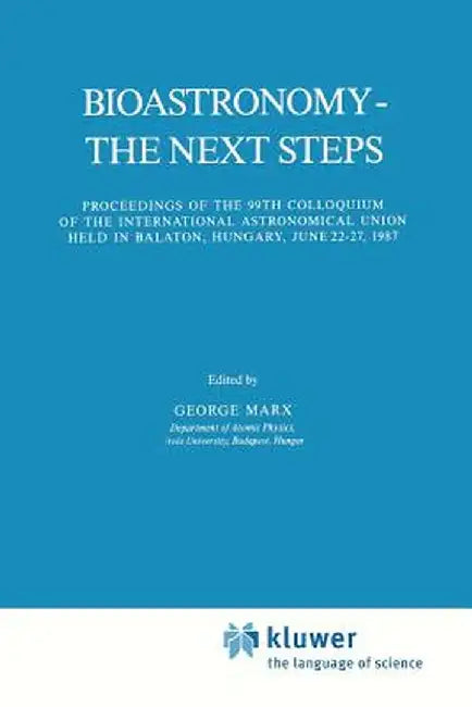 Bioastronomy - The Next Steps: Proceedings of the 99th Colloquium of the International Astronomical Union Held in Balaton, Hungary, June 22-27, 1987 by George Marx