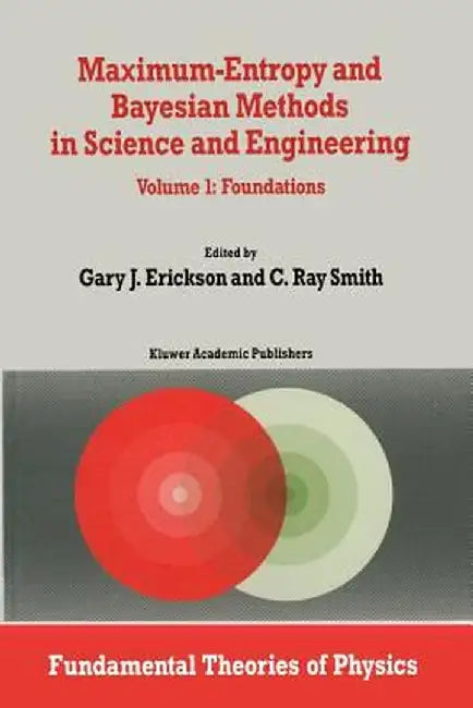 Maximum-Entropy and Bayesian Methods in Science and Engineering: Foundations by G. Erickson
