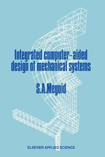 Integrated Computer-Aided Design of Mechanical Systems by Shaker A. Meguid