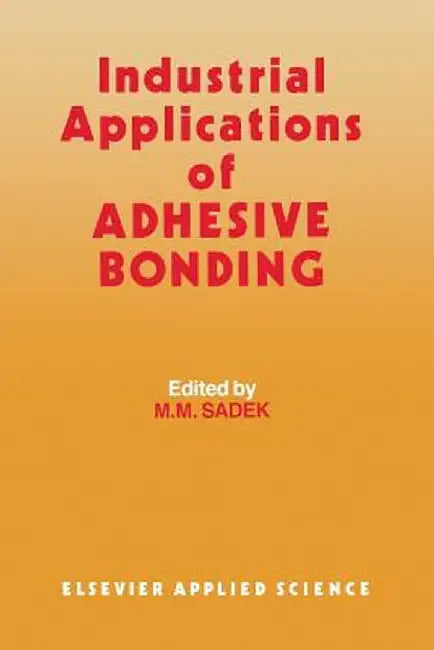 Industrial Applications of Adhesive Bonding by J. H. Sadek