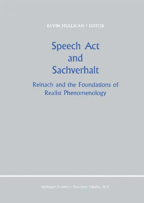 Speech ACT and Sachverhalt: Reinach and the Foundations of Realist Phenomenology by K. Mulligan