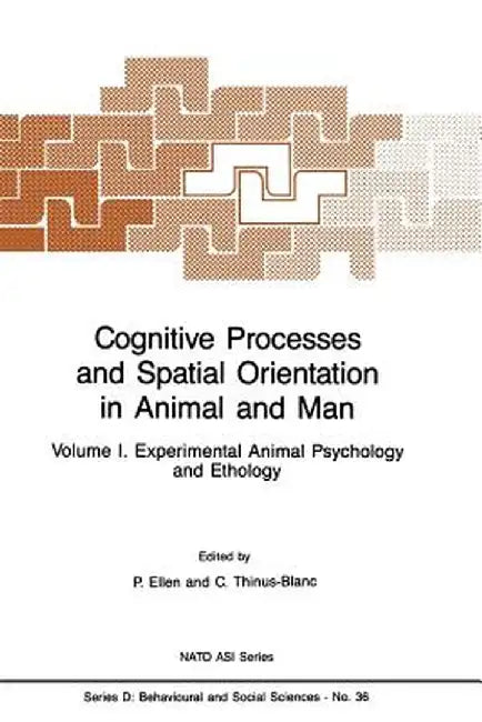 Cognitive Processes and Spatial Orientation in Animal and Man: Volume I Experimental Animal Psychology and Ethology by P. Ellen