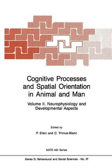 Cognitive Processes and Spatial Orientation in Animal and Man: Volume II Neurophysiology and Developmental Aspects by P. Ellen