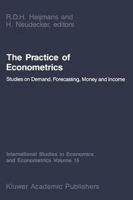 The Practice of Econometrics: Studies on Demand, Forecasting, Money and Income by H. Neudecker