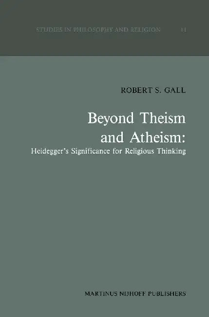 Beyond Theism and Atheism: Heidegger's Significance for Religious Thinking by R. S. Gall