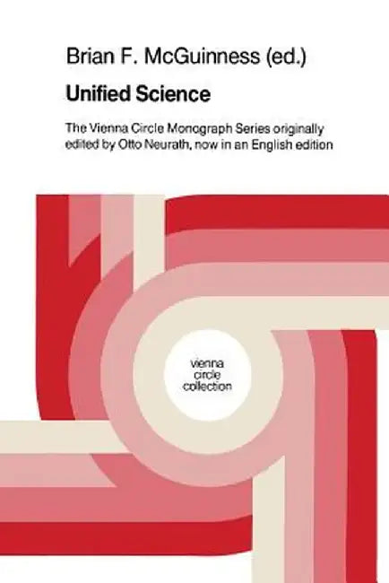 Unified Science: The Vienna Circle Monograph Series Originally Edited by Otto Neurath, Now in an English Edition by B. F. McGuinness