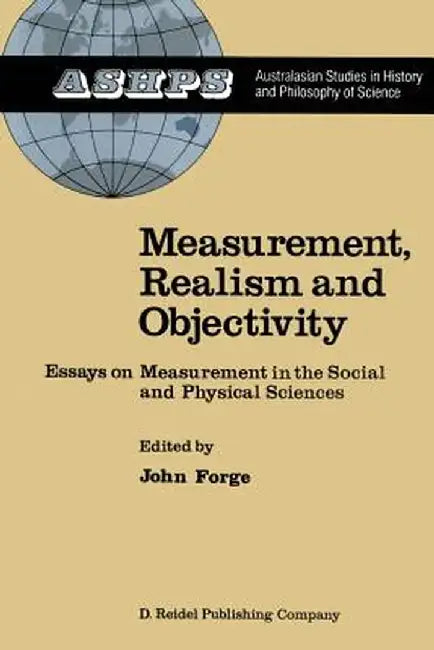 Measurement, Realism and Objectivity: Essays on Measurement in the Social and Physical Sciences by J. Forge