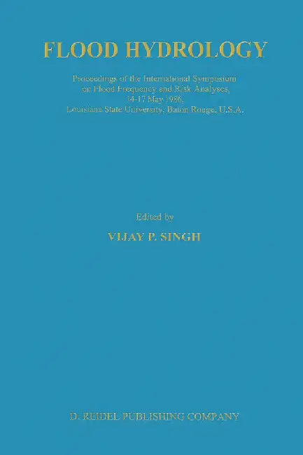 Flood Hydrology: Proceeding of the International Symposium on Flood Frequency and Risk Analyses, 14-17 May 1986, Louisiana State Univer by V. P. Singh