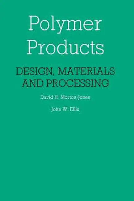 Polymer Products: Design, Materials and Processing by D. Morton-Jones