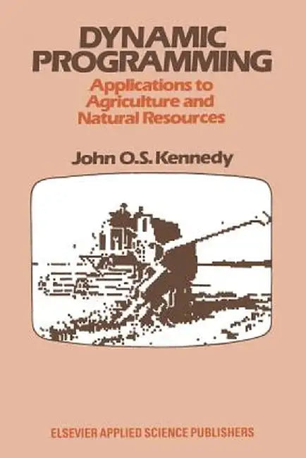 Dynamic Programming: Applications to Agriculture and Natural Resources by John O. S. Kennedy