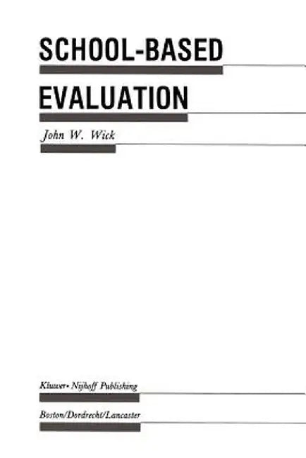 School-Based Evaluation: A Guide for Board Members, Superintendents, Principals, Department Heads, and Teachers by John W. Wick