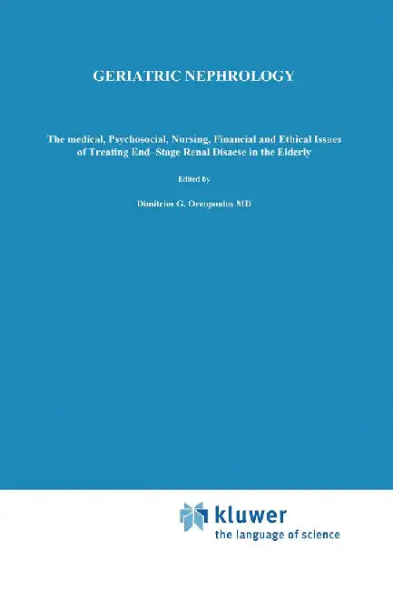 Geriatric Nephrology: The Medical, Psychosocial, Nursing, Financial and Ethical Issues of Treating End-Stage Renal Disease in the Elderly by Dimitrios G. Oreopoulos