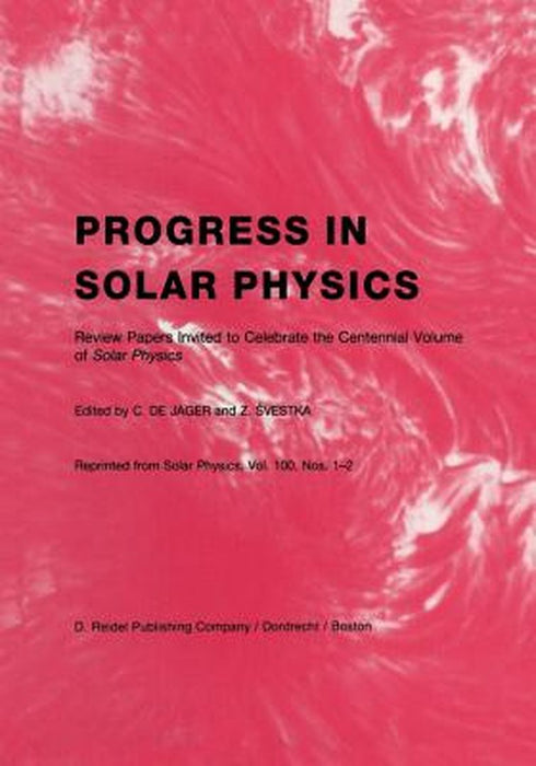 Progress in Solar Physics: Review Papers Invited to Celebrate the Centennial Volume of Solar Physics by C. De Jager