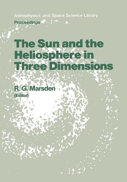 The Sun and the Heliosphere in Three Dimensions: Proceedings of the Xixth Eslab Symposium, Held in Les Diablerets, Switzerland, 4-6 June 1985 by R. G. Marsden