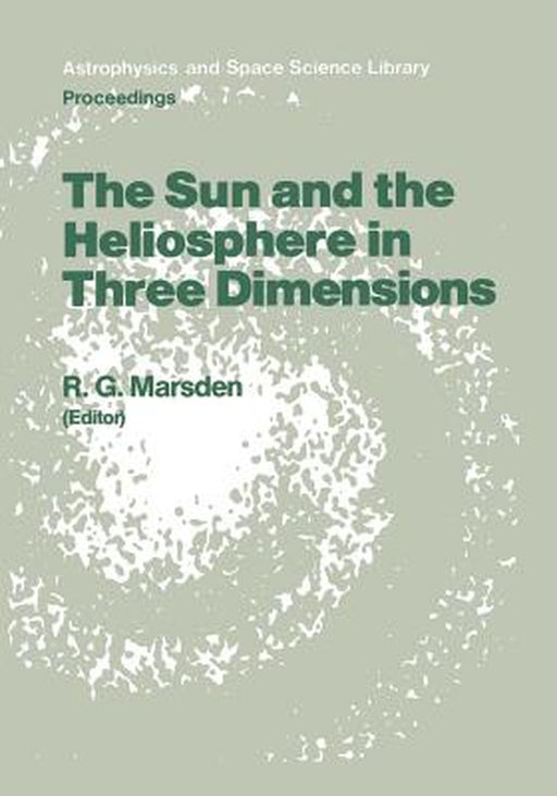 The Sun and the Heliosphere in Three Dimensions: Proceedings of the Xixth Eslab Symposium, Held in Les Diablerets, Switzerland, 4-6 June 1985 by R. G. Marsden