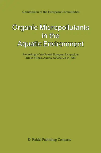 Organic Micropollutants in the Aquatic Environment: Proceedings of the Fourth European Symposium Held in Vienna, Austria, October 22-24, 1985 by A. Bjørseth