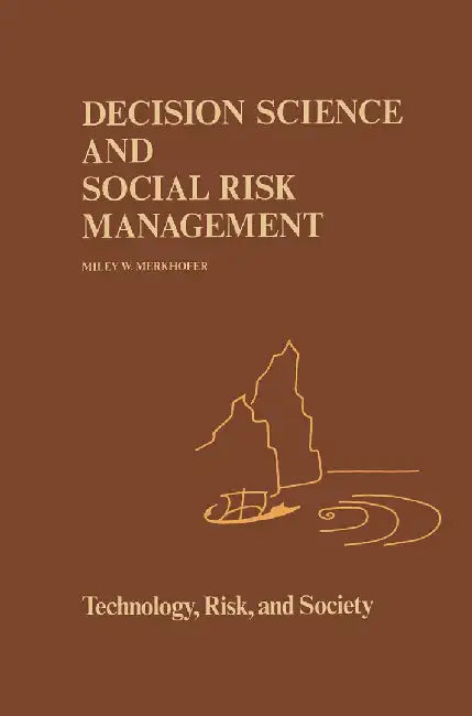 Decision Science and Social Risk Management: A Comparative Evaluation of Cost-Benefit Analysis, Decision Analysis, and Other Formal Decision-Aiding Ap by M. W. Merkhofer