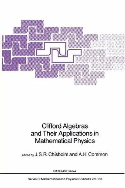 Clifford Algebras and Their Applications in Mathematical Physics by J. S. R. Chisholm