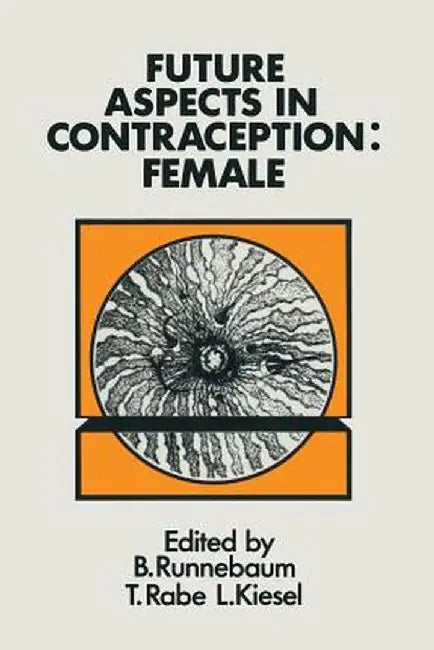 Future Aspects in Contraception: Proceedings of an International Symposium Held in Heidelberg, 5-8 September 1984 Part 2 Female Contraception by B. Runnebaum