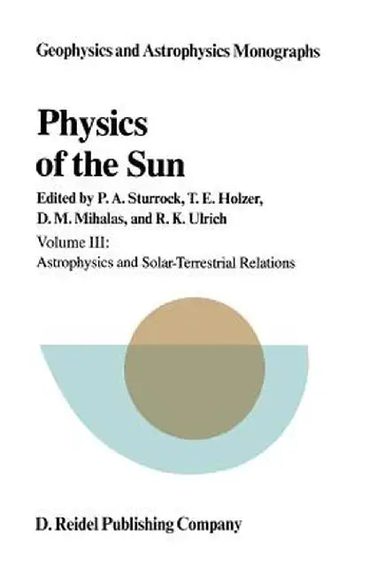 Physics of the Sun: Volume III: Astrophysics and Solar-Terrestrial Relations by P. A. Sturrock