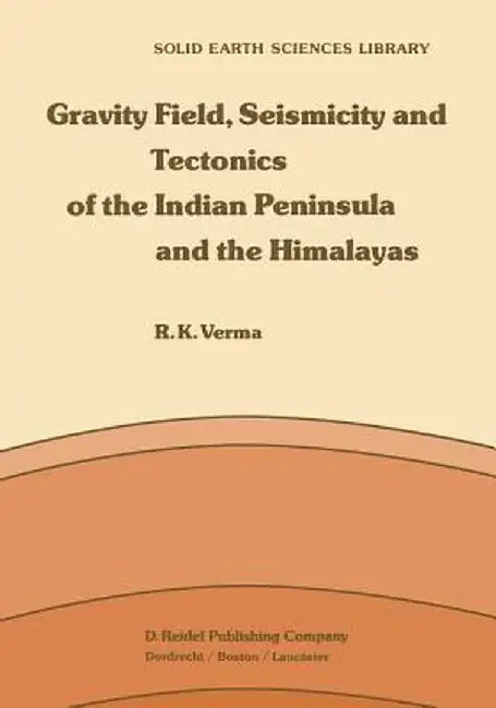 Gravity Field, Seismicity and Tectonics of the Indian Peninsula and the Himalayas by R. K. Verma