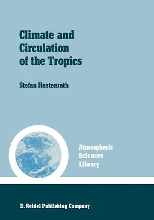 Climate and Circulation of the Tropics by S. Hastenrath