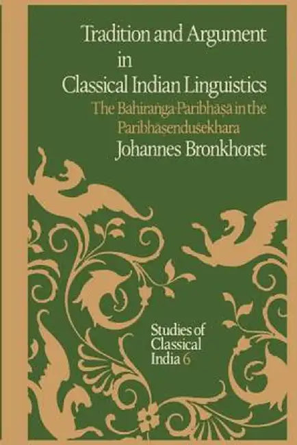 Tradition and Argument in Classical Indian Linguistics: The Bahiraṅga-Paribhāṣā In the Paribhāṣenduśekhara by Johannes Bronkhorst