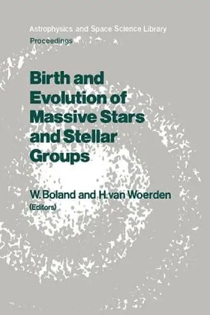 Birth and Evolution of Massive Stars and Stellar Groups: Proceedings of a Symposium Held in Dwingeloo, the Netherlands, 24-26 September 1984 by Wilfried Boland