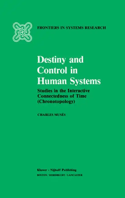Destiny and Control in Human Systems: Studies in the Interactive Connectedness of Time (Chronotopology) by C. Musés